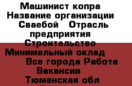 Машинист копра › Название организации ­ Сваебой › Отрасль предприятия ­ Строительство › Минимальный оклад ­ 30 000 - Все города Работа » Вакансии   . Тюменская обл.,Тюмень г.